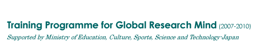 Training Programme for Global Research Mind (2007-2010) Supported by Ministry of Education, Culture, Sports, Science and Technology-Japan